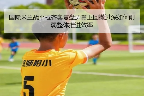 国际米兰战平拉齐奥复盘边翼卫回撤过深如何削弱整体推进效率