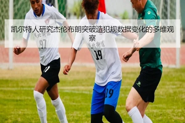凯尔特人研究杰伦布朗突破造犯规数据变化的多维观察