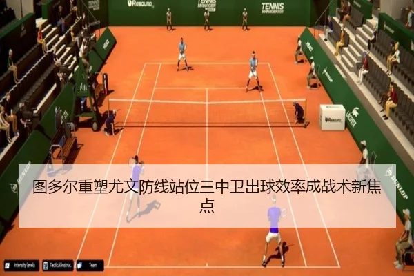 图多尔重塑尤文防线站位三中卫出球效率成战术新焦点