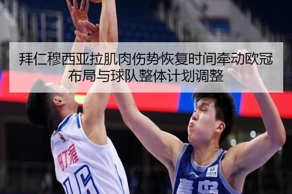 拜仁穆西亚拉肌肉伤势恢复时间牵动欧冠布局与球队整体计划调整