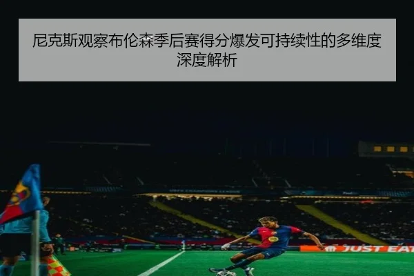 尼克斯观察布伦森季后赛得分爆发可持续性的多维度深度解析