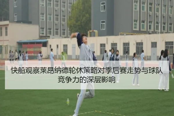 快船观察莱昂纳德轮休策略对季后赛走势与球队竞争力的深层影响