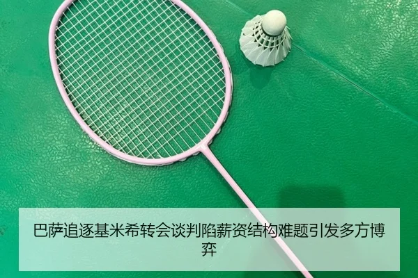 巴萨追逐基米希转会谈判陷薪资结构难题引发多方博弈