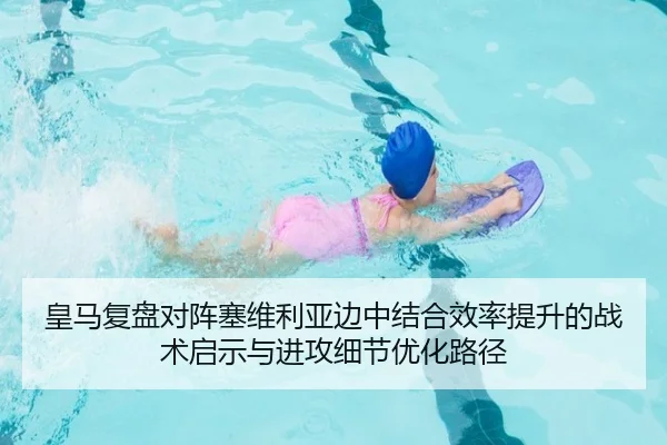 皇马复盘对阵塞维利亚边中结合效率提升的战术启示与进攻细节优化路径