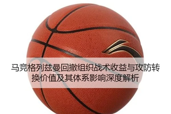 马竞格列兹曼回撤组织战术收益与攻防转换价值及其体系影响深度解析