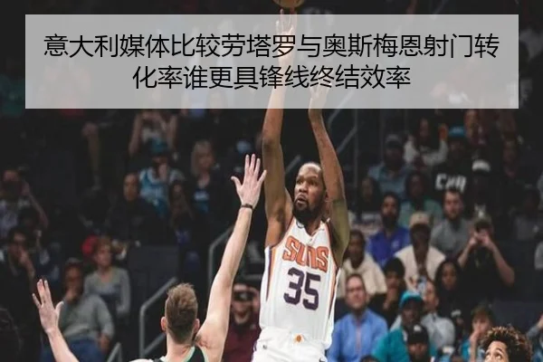 意大利媒体比较劳塔罗与奥斯梅恩射门转化率谁更具锋线终结效率