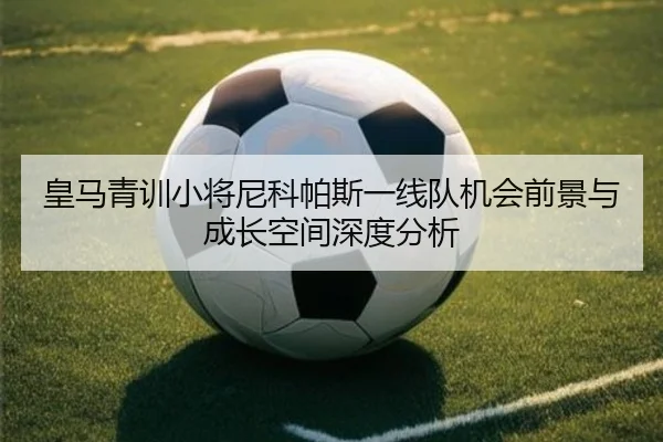 皇马青训小将尼科帕斯一线队机会前景与成长空间深度分析
