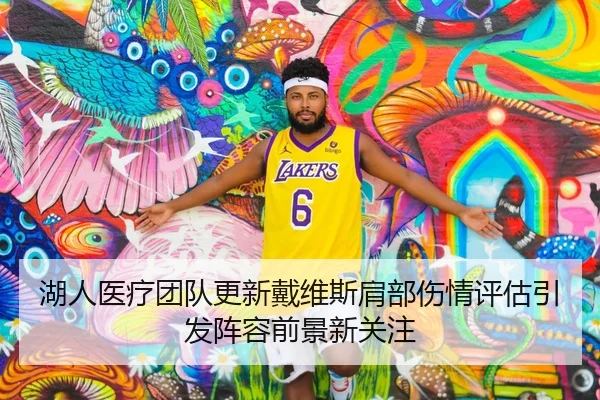 湖人医疗团队更新戴维斯肩部伤情评估引发阵容前景新关注