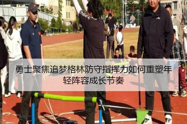 勇士聚焦追梦格林防守指挥力如何重塑年轻阵容成长节奏