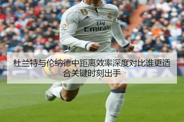 杜兰特与伦纳德中距离效率深度对比谁更适合关键时刻出手