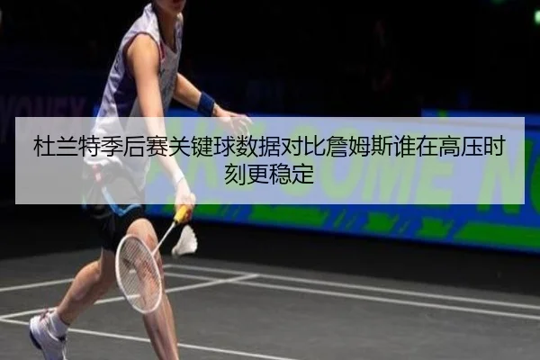 杜兰特季后赛关键球数据对比詹姆斯谁在高压时刻更稳定
